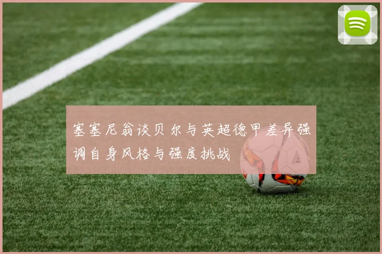 塞塞尼翁谈贝尔与英超德甲差异强调自身风格与强度挑战
