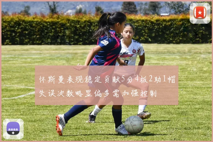 怀斯曼表现稳定贡献5分4板2助1帽失误次数略显偏多需加强控制