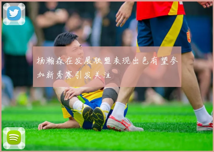 杨瀚森在发展联盟表现出色有望参加新秀赛引发关注