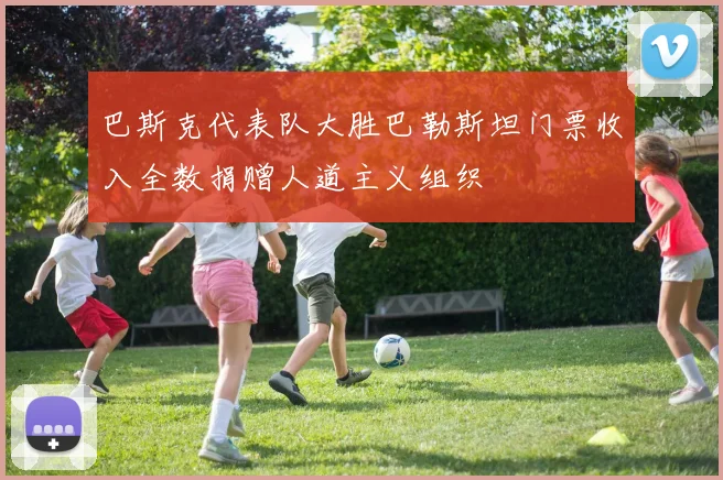 巴斯克代表队大胜巴勒斯坦门票收入全数捐赠人道主义组织