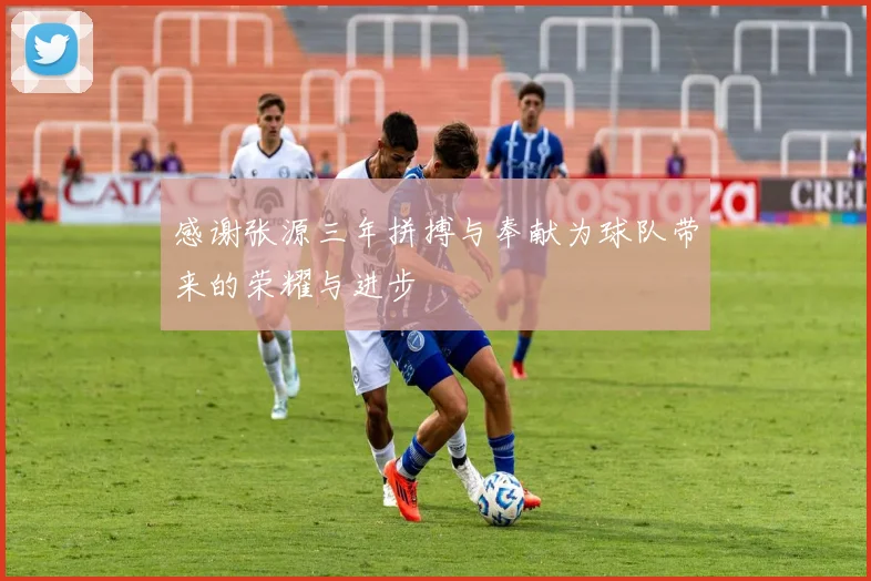 感谢张源三年拼搏与奉献为球队带来的荣耀与进步