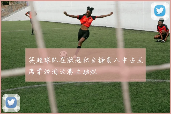 英超球队在欧冠积分榜前八中占五席掌控淘汰赛主动权