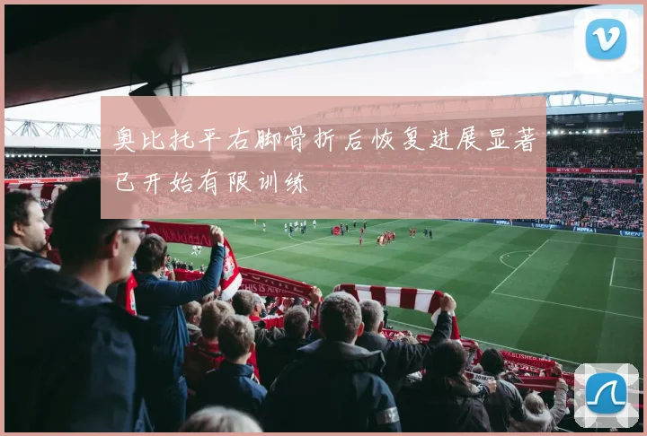 奥比托平右脚骨折后恢复进展显著已开始有限训练