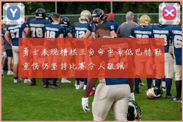 勇士表现糟糕三分命中率低巴特勒重伤仍坚持比赛令人敬佩