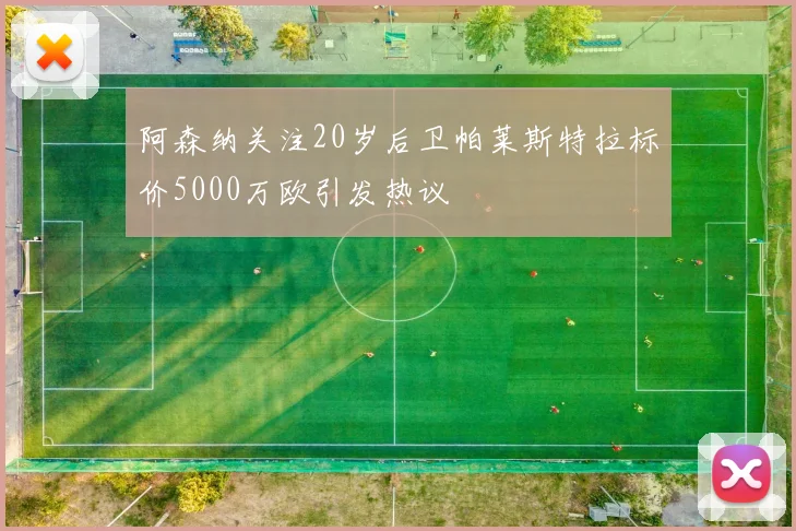 阿森纳关注20岁后卫帕莱斯特拉标价5000万欧引发热议