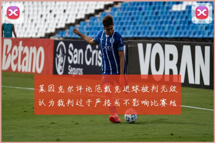 莱因克尔评论范戴克进球被判无效认为裁判过于严格或不影响比赛结果