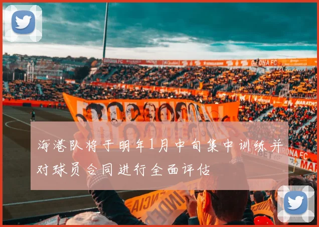 海港队将于明年1月中旬集中训练并对球员合同进行全面评估