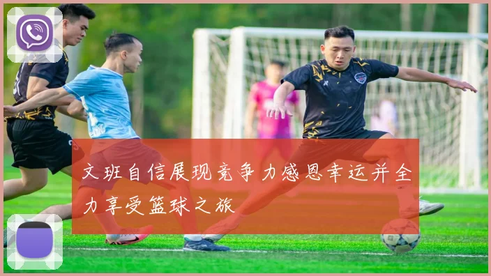 文班自信展现竞争力感恩幸运并全力享受篮球之旅