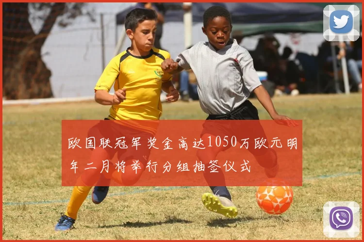 欧国联冠军奖金高达1050万欧元明年二月将举行分组抽签仪式