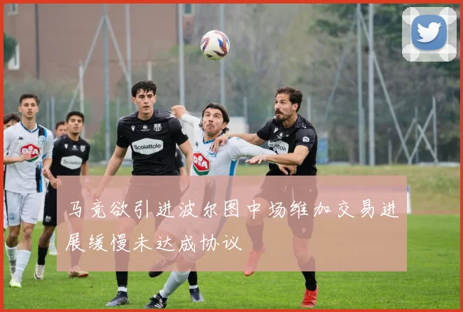 马竞欲引进波尔图中场维加交易进展缓慢未达成协议
