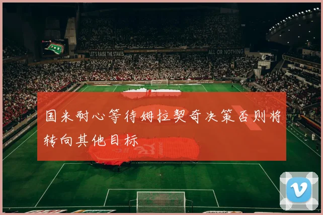 国米耐心等待姆拉契奇决策否则将转向其他目标